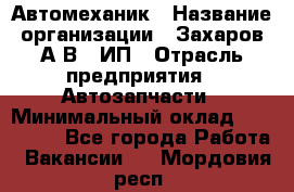 Автомеханик › Название организации ­ Захаров А.В., ИП › Отрасль предприятия ­ Автозапчасти › Минимальный оклад ­ 120 000 - Все города Работа » Вакансии   . Мордовия респ.
